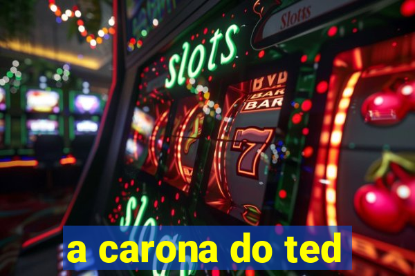 a carona do ted